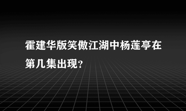 霍建华版笑傲江湖中杨莲亭在第几集出现？