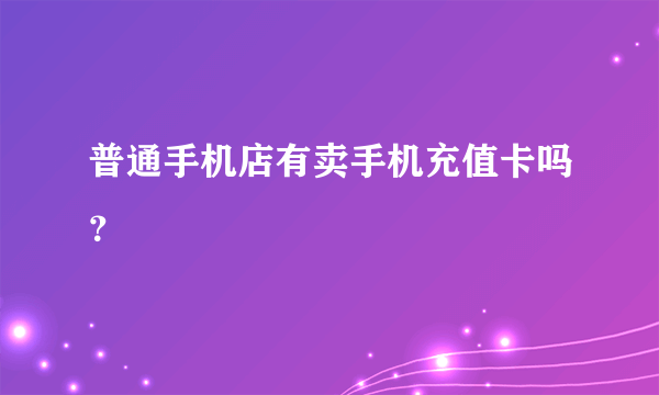 普通手机店有卖手机充值卡吗？