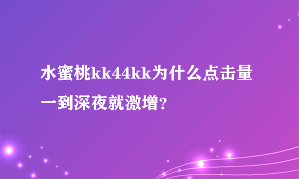 水蜜桃kk44kk为什么点击量一到深夜就激增？