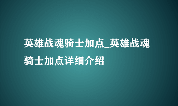 英雄战魂骑士加点_英雄战魂骑士加点详细介绍