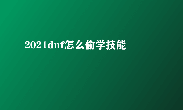 2021dnf怎么偷学技能