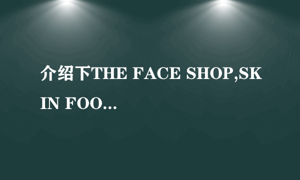 介绍下THE FACE SHOP,SKIN FOOD的明星产品吧