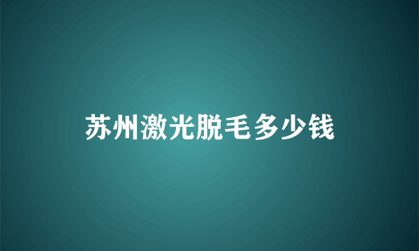 苏州激光脱毛多少钱