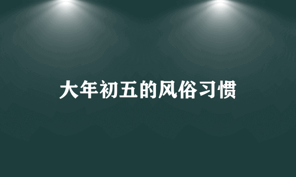 大年初五的风俗习惯