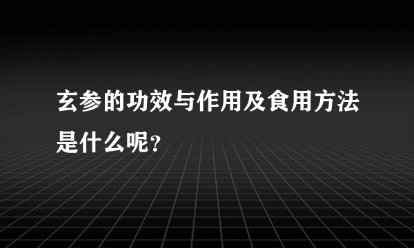 玄参的功效与作用及食用方法是什么呢？