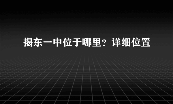 揭东一中位于哪里？详细位置