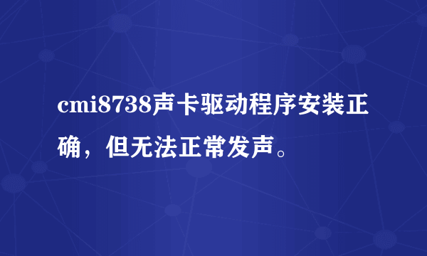 cmi8738声卡驱动程序安装正确，但无法正常发声。