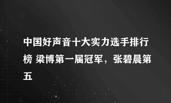 中国好声音十大实力选手排行榜 梁博第一届冠军，张碧晨第五