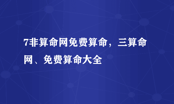 7非算命网免费算命，三算命网、免费算命大全