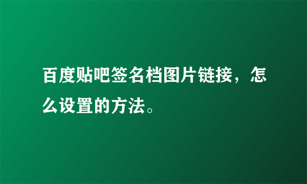 百度贴吧签名档图片链接，怎么设置的方法。