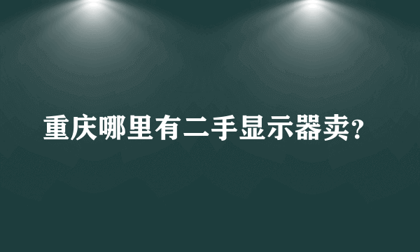 重庆哪里有二手显示器卖？