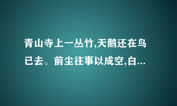 青山寺上一丛竹,天鹅还在鸟已去。前尘往事以成空,白云心中多条虹。心中有情藏