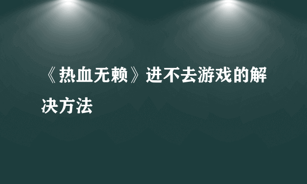 《热血无赖》进不去游戏的解决方法