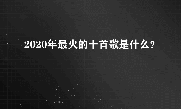 2020年最火的十首歌是什么？