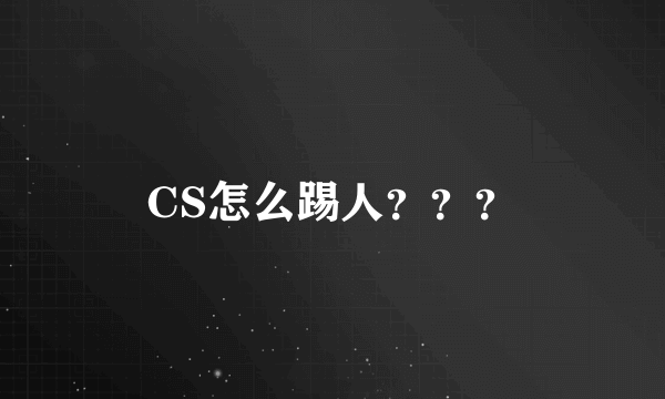 CS怎么踢人？？？