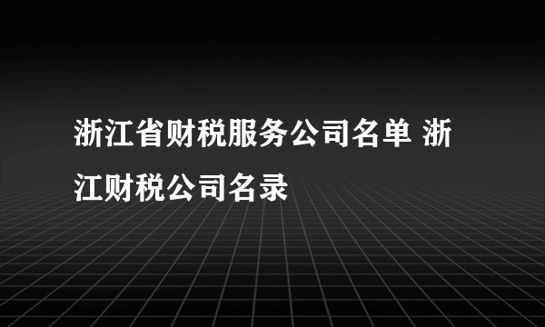 浙江省财税服务公司名单 浙江财税公司名录