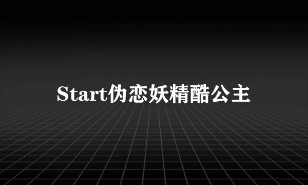 Start伪恋妖精酷公主