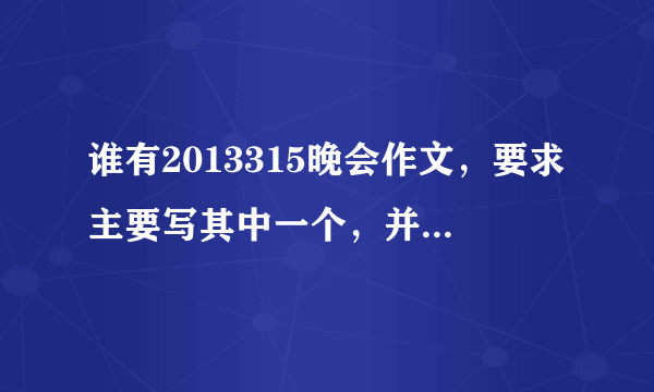 谁有2013315晚会作文，要求主要写其中一个，并发表自己的感受，急需啊啊