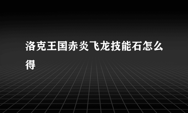 洛克王国赤炎飞龙技能石怎么得