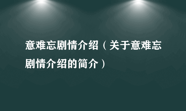 意难忘剧情介绍（关于意难忘剧情介绍的简介）