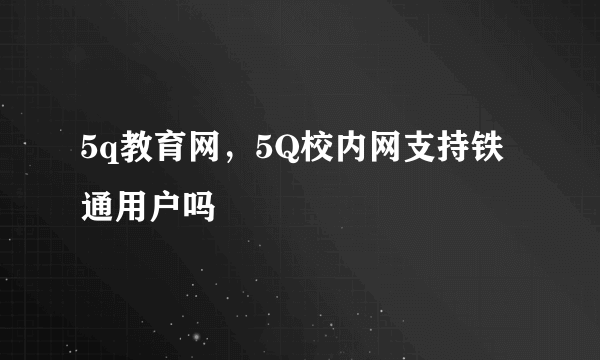 5q教育网，5Q校内网支持铁通用户吗