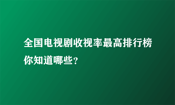 全国电视剧收视率最高排行榜你知道哪些？