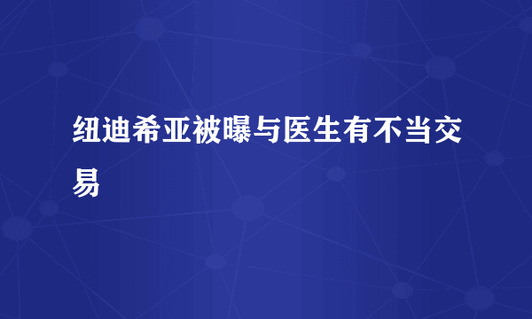 纽迪希亚被曝与医生有不当交易  