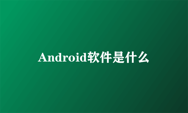 Android软件是什么