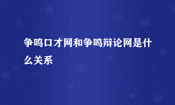 争鸣口才网和争鸣辩论网是什么关系