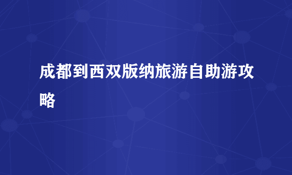 成都到西双版纳旅游自助游攻略