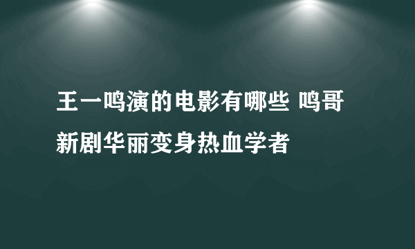 王一鸣演的电影有哪些 鸣哥新剧华丽变身热血学者