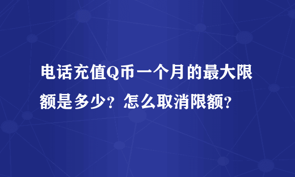 电话充值Q币一个月的最大限额是多少？怎么取消限额？