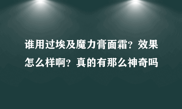 谁用过埃及魔力膏面霜？效果怎么样啊？真的有那么神奇吗