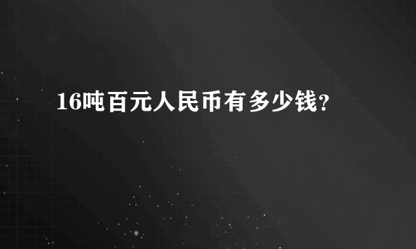 16吨百元人民币有多少钱？