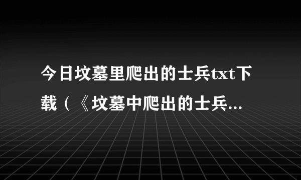 今日坟墓里爬出的士兵txt下载（《坟墓中爬出的士兵》一共有几部啊）