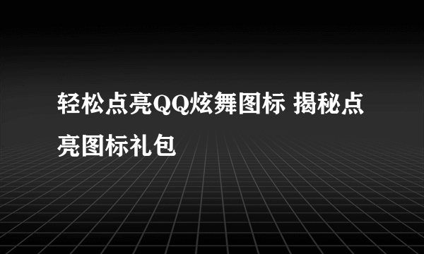 轻松点亮QQ炫舞图标 揭秘点亮图标礼包