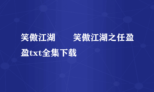 笑傲江湖――笑傲江湖之任盈盈txt全集下载