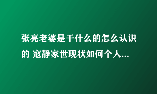 张亮老婆是干什么的怎么认识的 寇静家世现状如何个人资料背景