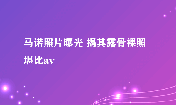 马诺照片曝光 揭其露骨裸照堪比av