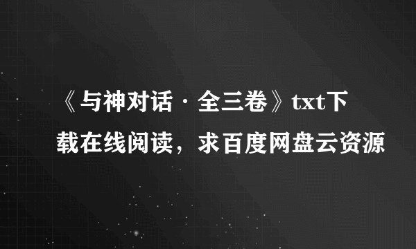 《与神对话·全三卷》txt下载在线阅读，求百度网盘云资源