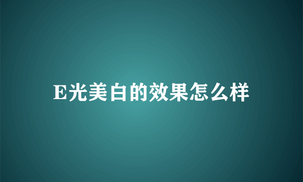 E光美白的效果怎么样