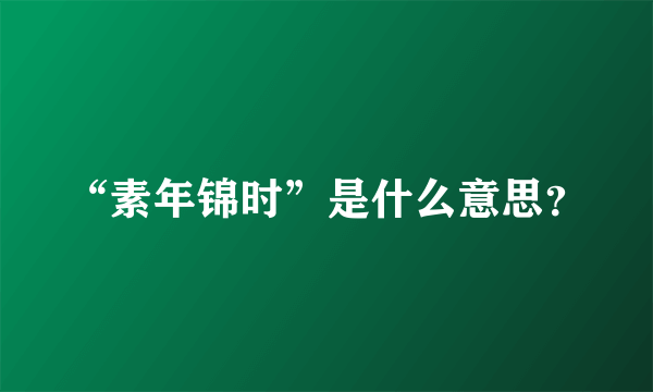 “素年锦时”是什么意思？