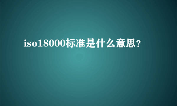 iso18000标准是什么意思？