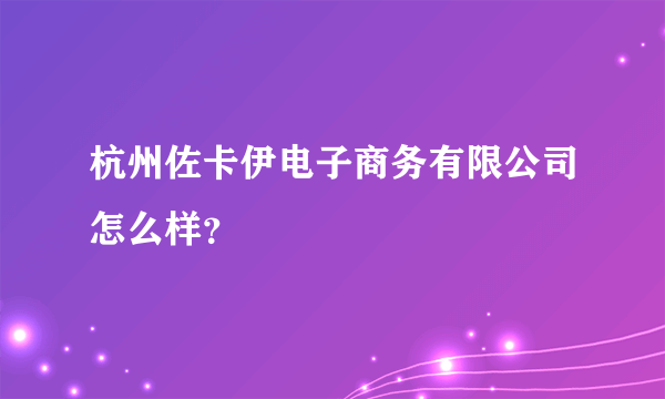 杭州佐卡伊电子商务有限公司怎么样？