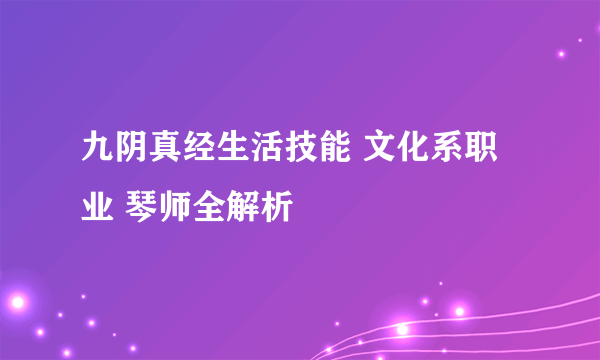 九阴真经生活技能 文化系职业 琴师全解析