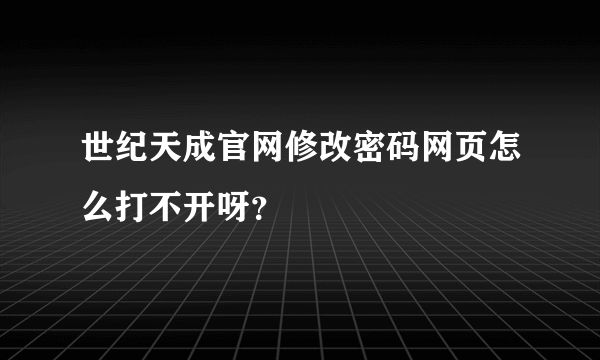 世纪天成官网修改密码网页怎么打不开呀？