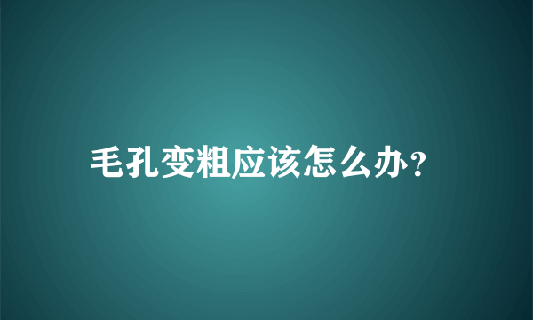 毛孔变粗应该怎么办？