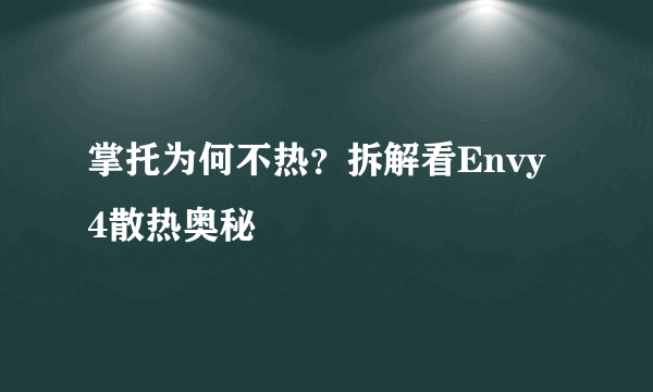 掌托为何不热？拆解看Envy 4散热奥秘