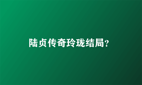 陆贞传奇玲珑结局？