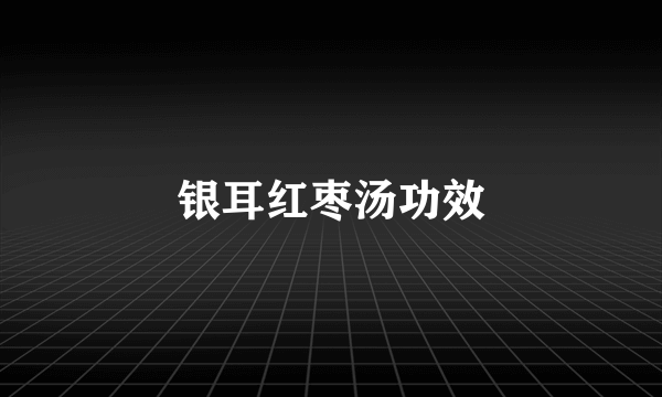 银耳红枣汤功效